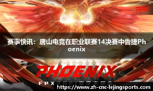 赛事快讯：唐山电竞在职业联赛14决赛中告捷Phoenix