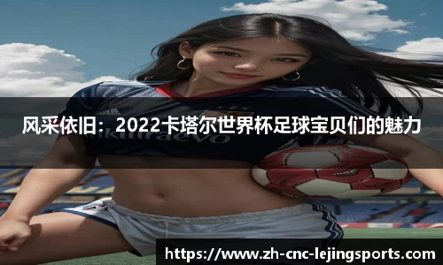 风采依旧：2022卡塔尔世界杯足球宝贝们的魅力